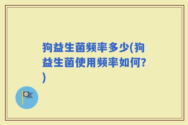 狗益生菌频率多少(狗益生菌使用频率如何？)