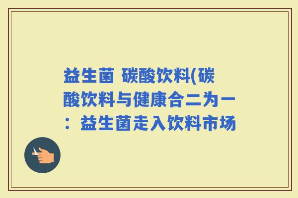 益生菌 碳酸饮料(碳酸饮料与健康合二为一：益生菌走入饮料市场