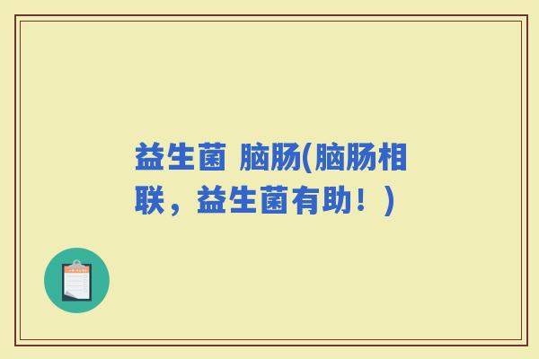 益生菌 脑肠(脑肠相联，益生菌有助！)