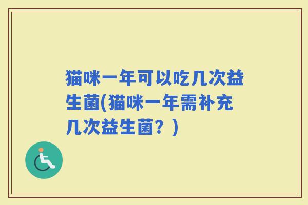 猫咪一年可以吃几次益生菌(猫咪一年需补充几次益生菌？)