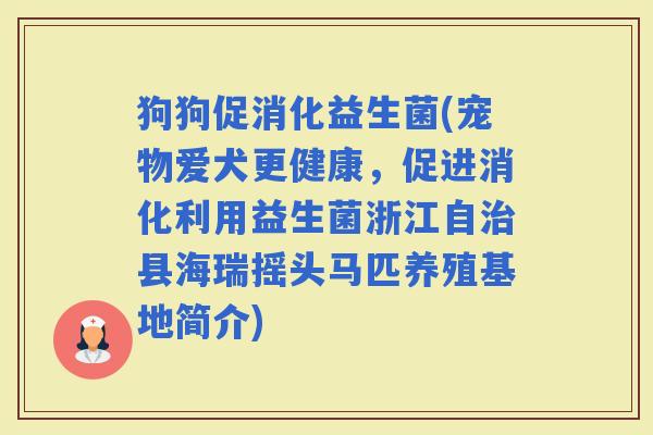 狗狗促消化益生菌(宠物爱犬更健康，促进消化利用益生菌浙江自县海瑞摇头马匹养殖基地简介)
