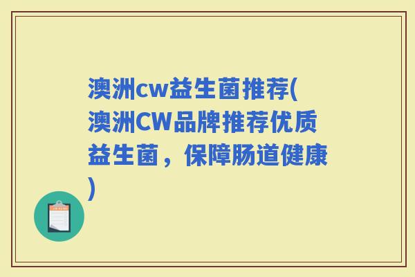 澳洲cw益生菌推荐(澳洲CW品牌推荐优质益生菌，保障肠道健康)