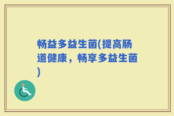 畅益多益生菌(提高肠道健康，畅享多益生菌)