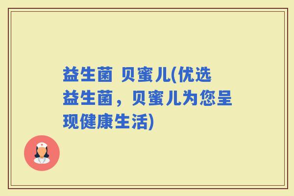 益生菌 贝蜜儿(优选益生菌，贝蜜儿为您呈现健康生活)