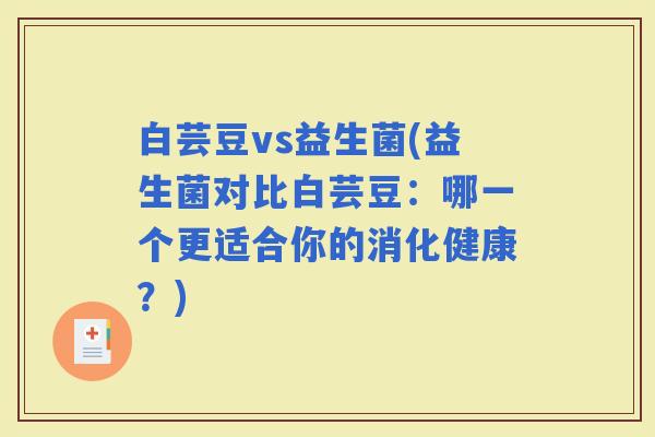 白芸豆vs益生菌(益生菌对比白芸豆：哪一个更适合你的消化健康？)