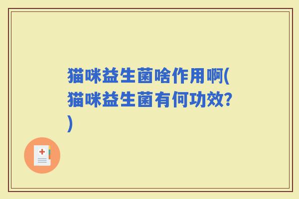 猫咪益生菌啥作用啊(猫咪益生菌有何功效？)