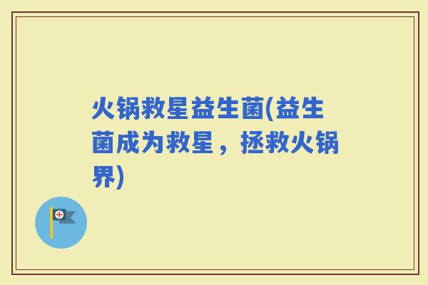 火锅救星益生菌(益生菌成为救星，拯救火锅界)