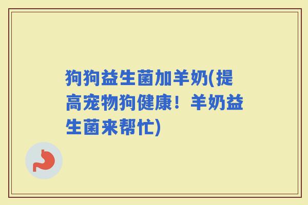 狗狗益生菌加羊奶(提高宠物狗健康！羊奶益生菌来帮忙)