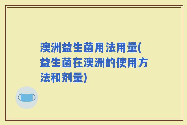 澳洲益生菌用法用量(益生菌在澳洲的使用方法和剂量)