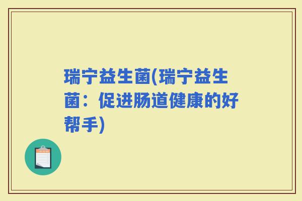 瑞宁益生菌(瑞宁益生菌：促进肠道健康的好帮手)