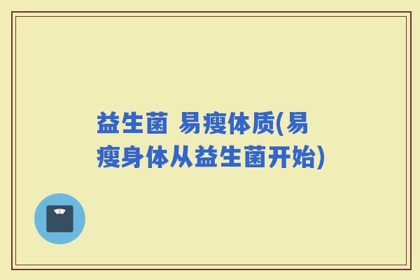 益生菌 易瘦体质(易瘦身体从益生菌开始)