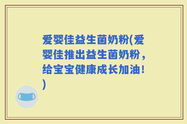 爱婴佳益生菌奶粉(爱婴佳推出益生菌奶粉，给宝宝健康成长加油！)