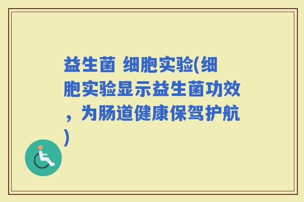 益生菌 细胞实验(细胞实验显示益生菌功效，为肠道健康保驾护航)