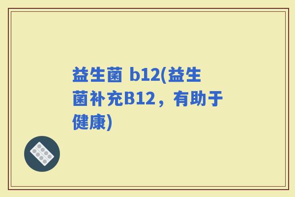 益生菌 b12(益生菌补充B12，有助于健康)