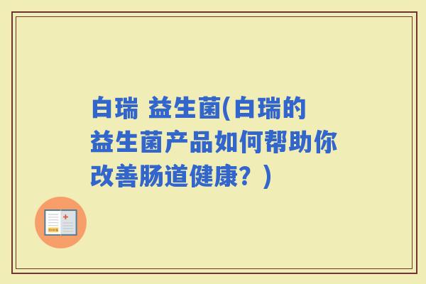 白瑞 益生菌(白瑞的益生菌产品如何帮助你改善肠道健康？)