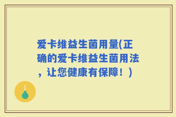 爱卡维益生菌用量(正确的爱卡维益生菌用法，让您健康有保障！)
