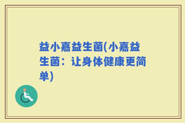 益小嘉益生菌(小嘉益生菌：让身体健康更简单)