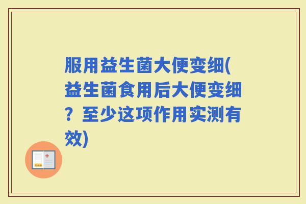 服用益生菌大便变细(益生菌食用后大便变细？至少这项作用实测有效)