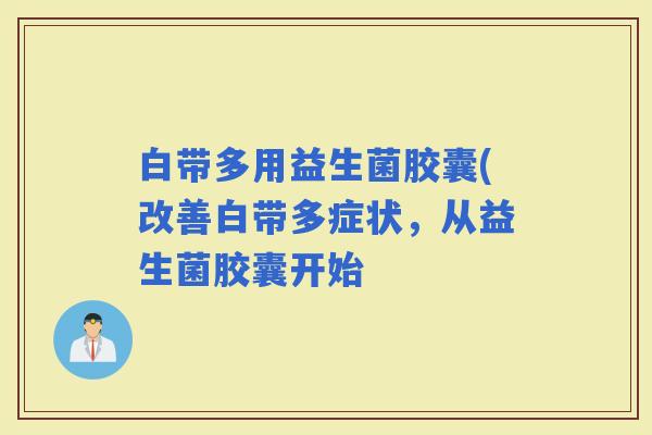 白带多用益生菌胶囊(改善白带多症状，从益生菌胶囊开始