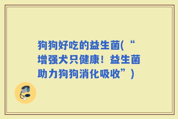 狗狗好吃的益生菌(“增强犬只健康！益生菌助力狗狗消化吸收”)