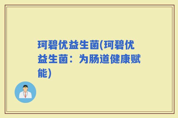 珂碧优益生菌(珂碧优益生菌：为肠道健康赋能)