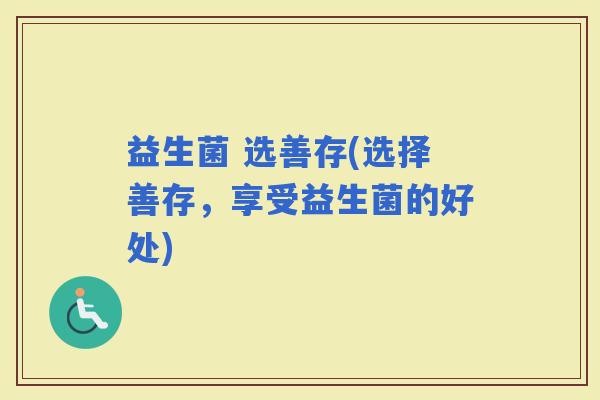 益生菌 选善存(选择善存，享受益生菌的好处)
