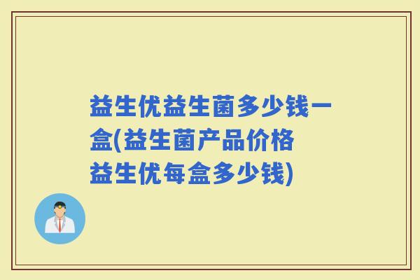 益生优益生菌多少钱一盒(益生菌产品价格 益生优每盒多少钱)