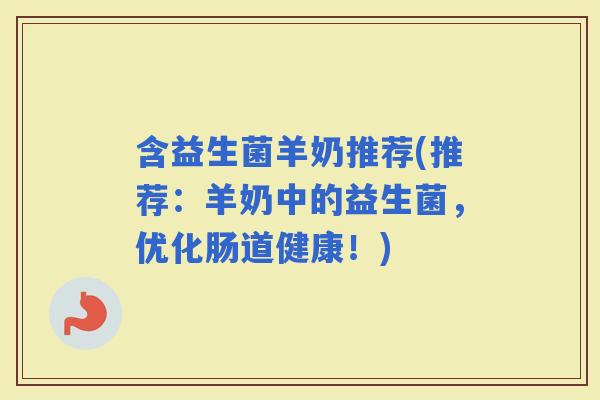 含益生菌羊奶推荐(推荐：羊奶中的益生菌，优化肠道健康！)