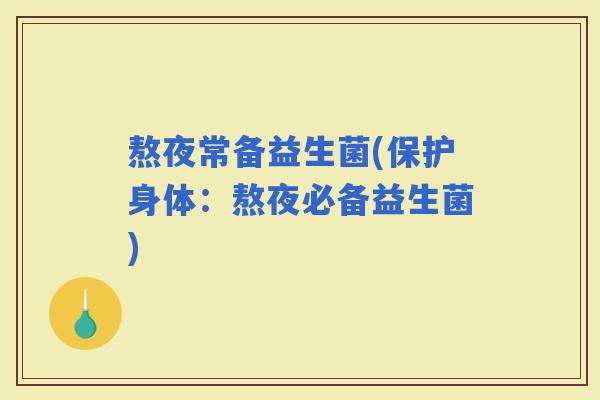 熬夜常备益生菌(保护身体：熬夜必备益生菌)