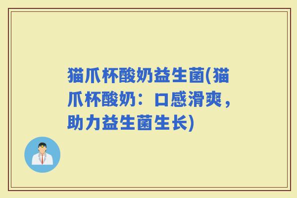 猫爪杯酸奶益生菌(猫爪杯酸奶：口感滑爽，助力益生菌生长)
