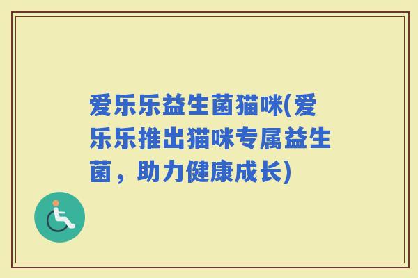 爱乐乐益生菌猫咪(爱乐乐推出猫咪专属益生菌，助力健康成长)