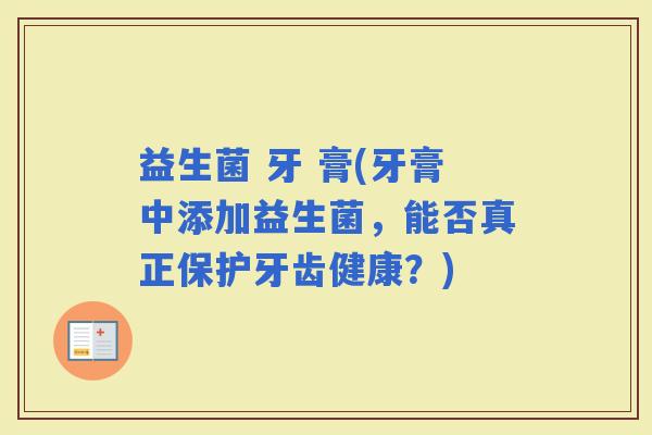 益生菌 牙 膏(牙膏中添加益生菌，能否真正保护牙齿健康？)