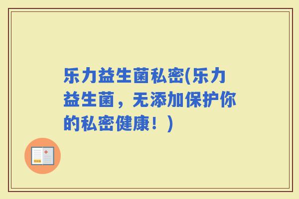 乐力益生菌私密(乐力益生菌，无添加保护你的私密健康！)