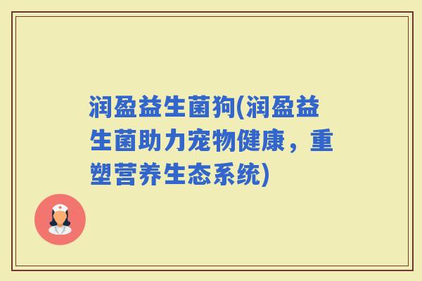 润盈益生菌狗(润盈益生菌助力宠物健康，重塑营养生态系统)