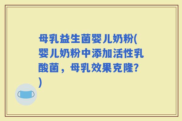 母乳益生菌婴儿奶粉(婴儿奶粉中添加活性乳酸菌，母乳效果克隆？)