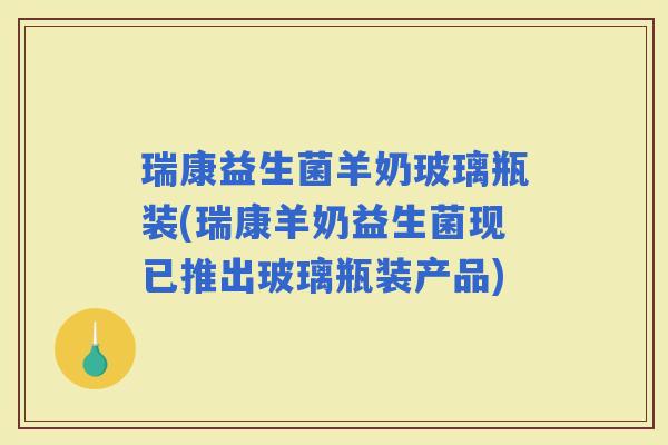 瑞康益生菌羊奶玻璃瓶装(瑞康羊奶益生菌现已推出玻璃瓶装产品)