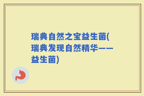 瑞典自然之宝益生菌(瑞典发现自然精华——益生菌)