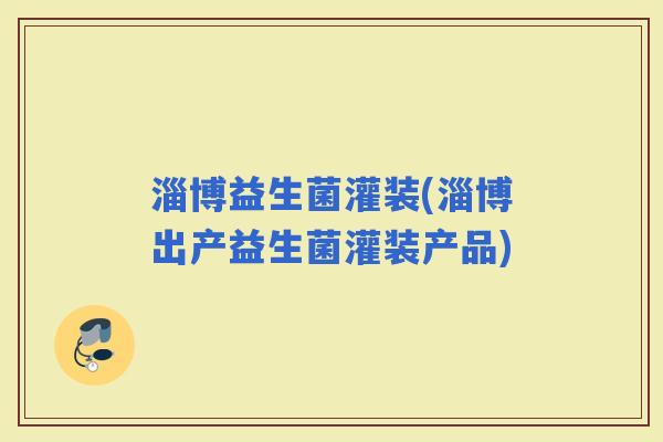 淄博益生菌灌装(淄博出产益生菌灌装产品)