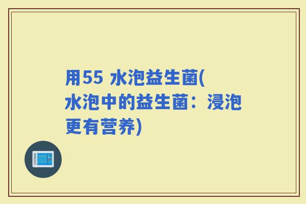 用55 水泡益生菌(水泡中的益生菌：浸泡更有营养)