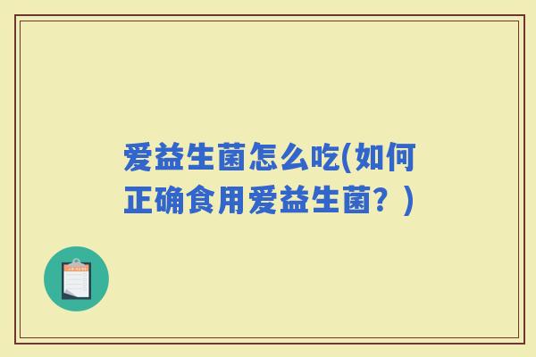 爱益生菌怎么吃(如何正确食用爱益生菌？)