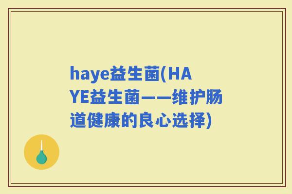 haye益生菌(HAYE益生菌——维护肠道健康的良心选择)