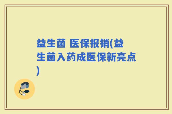 益生菌 医保报销(益生菌入药成医保新亮点)