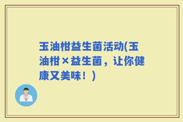 玉油柑益生菌活动(玉油柑×益生菌，让你健康又美味！)
