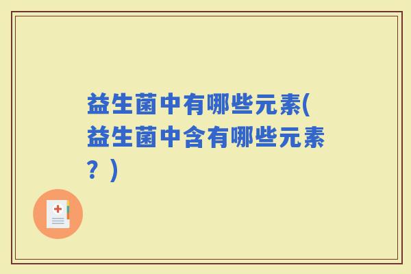 益生菌中有哪些元素(益生菌中含有哪些元素？)
