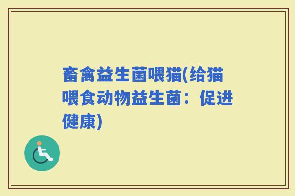 畜禽益生菌喂猫(给猫喂食动物益生菌：促进健康)
