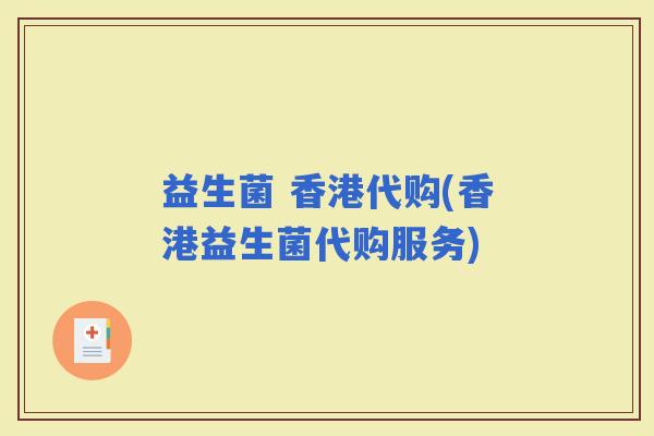 益生菌 香港代购(香港益生菌代购服务)
