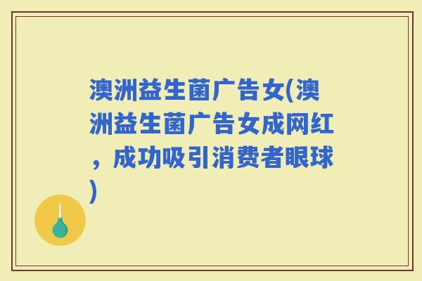 澳洲益生菌广告女(澳洲益生菌广告女成网红，成功吸引消费者眼球)