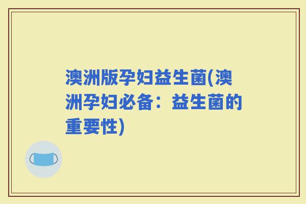 澳洲版孕妇益生菌(澳洲孕妇必备：益生菌的重要性)