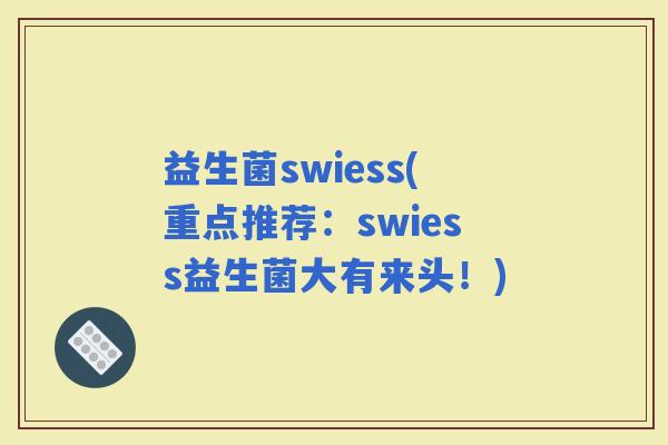 益生菌swiess(重点推荐：swiess益生菌大有来头！)