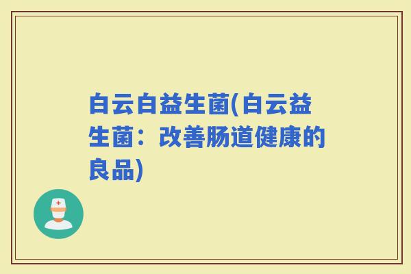 白云白益生菌(白云益生菌：改善肠道健康的良品)